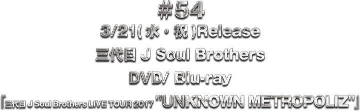 ��54 DVD/ Blu-ray�w�O���J Soul Brothers LIVE TOUR 2017 "UNKNOWN METROPOLIZ"�x