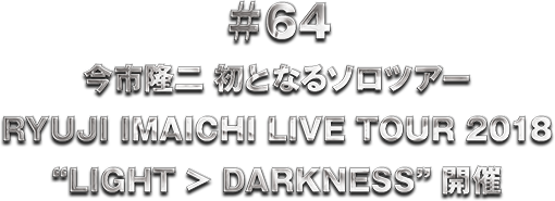 ��64 RYUJI IMAICHI LIVE TOUR 2018 �gLIGHT>DARKNESS" �J��